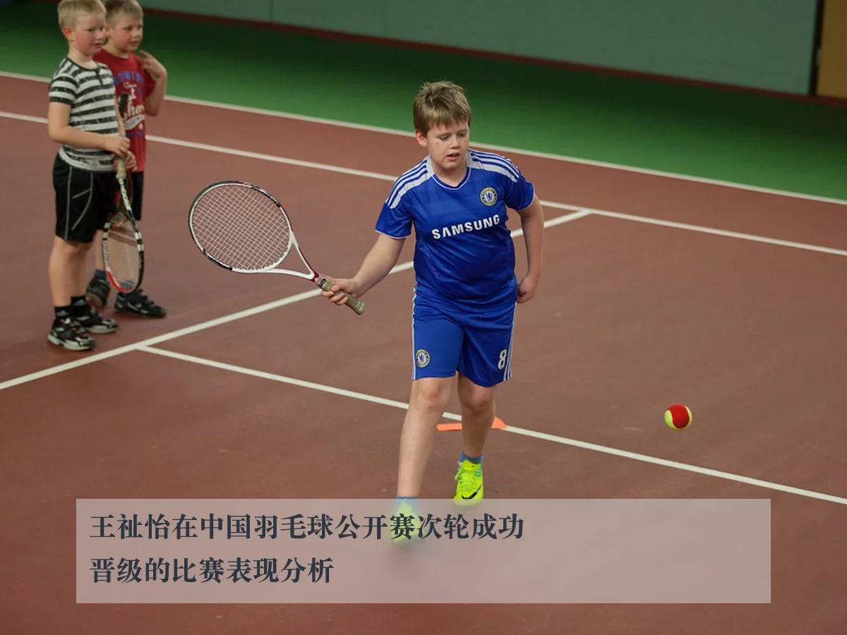 王祉怡在中国羽毛球公开赛次轮成功晋级的比赛表现分析