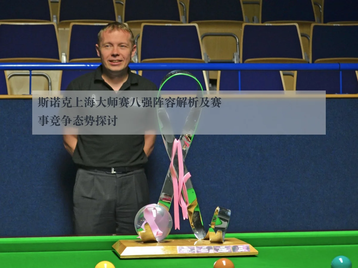 斯诺克上海大师赛八强阵容解析及赛事竞争态势探讨